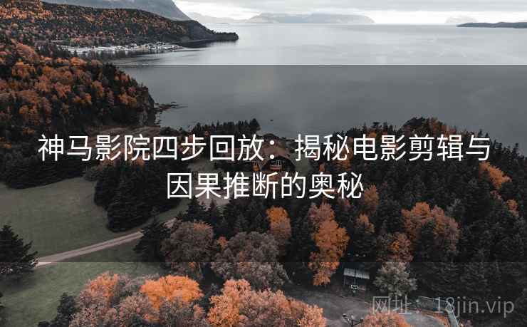 神马影院四步回放：揭秘电影剪辑与因果推断的奥秘