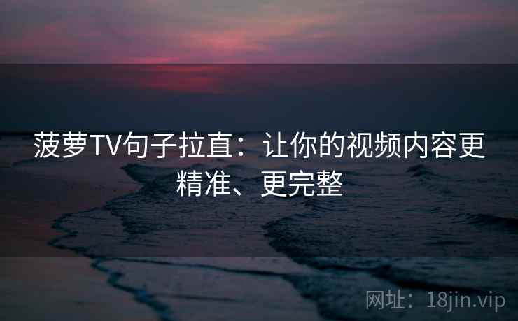 菠萝TV句子拉直：让你的视频内容更精准、更完整
