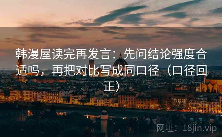 韩漫屋读完再发言：先问结论强度合适吗，再把对比写成同口径（口径回正）
