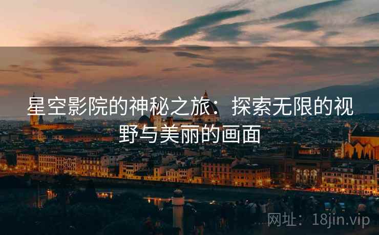 星空影院的神秘之旅：探索无限的视野与美丽的画面