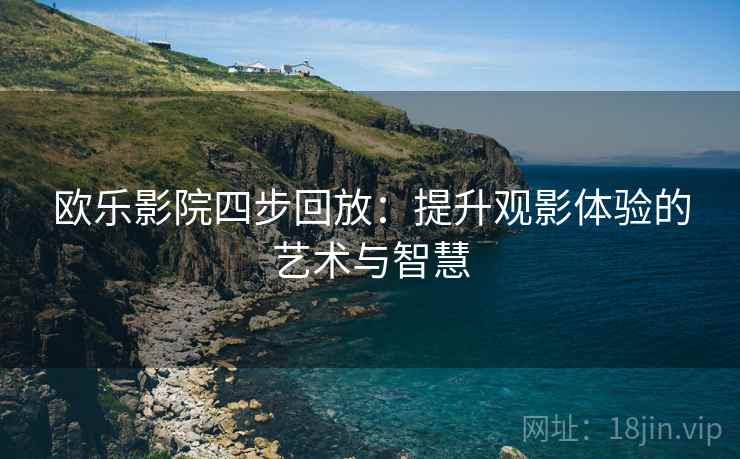 欧乐影院四步回放：提升观影体验的艺术与智慧