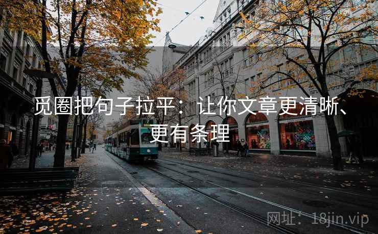 觅圈把句子拉平：让你文章更清晰、更有条理