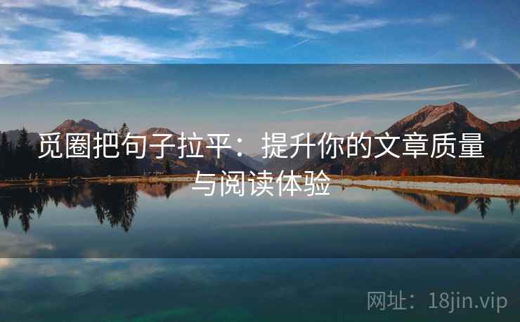 觅圈把句子拉平：提升你的文章质量与阅读体验