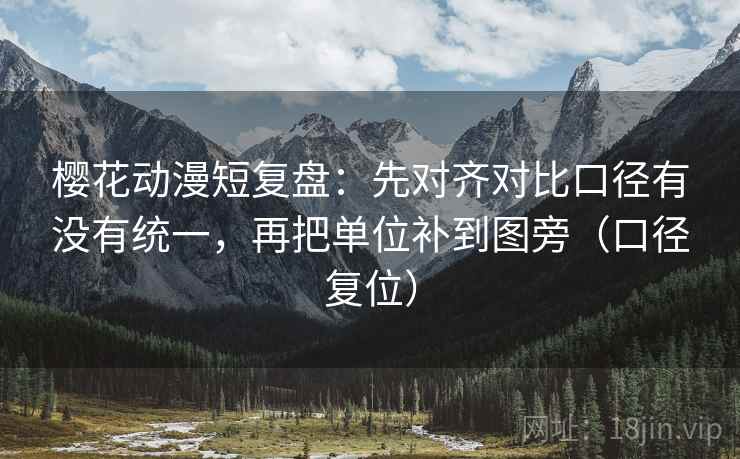 樱花动漫短复盘：先对齐对比口径有没有统一，再把单位补到图旁（口径复位）