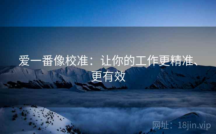 爱一番像校准：让你的工作更精准、更有效