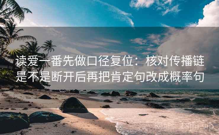 读爱一番先做口径复位：核对传播链是不是断开后再把肯定句改成概率句
