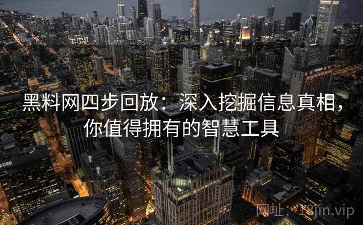 黑料网四步回放：深入挖掘信息真相，你值得拥有的智慧工具