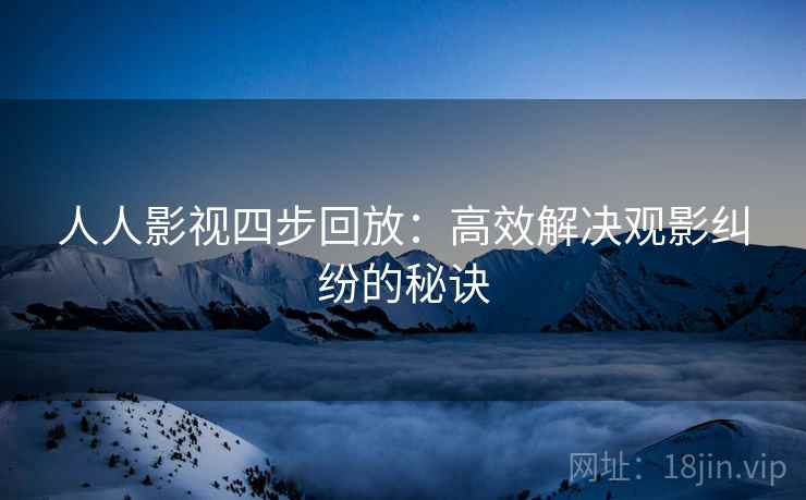 人人影视四步回放：高效解决观影纠纷的秘诀