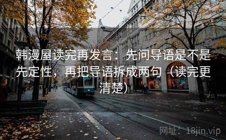 韩漫屋读完再发言：先问导语是不是先定性，再把导语拆成两句（读完更清楚）