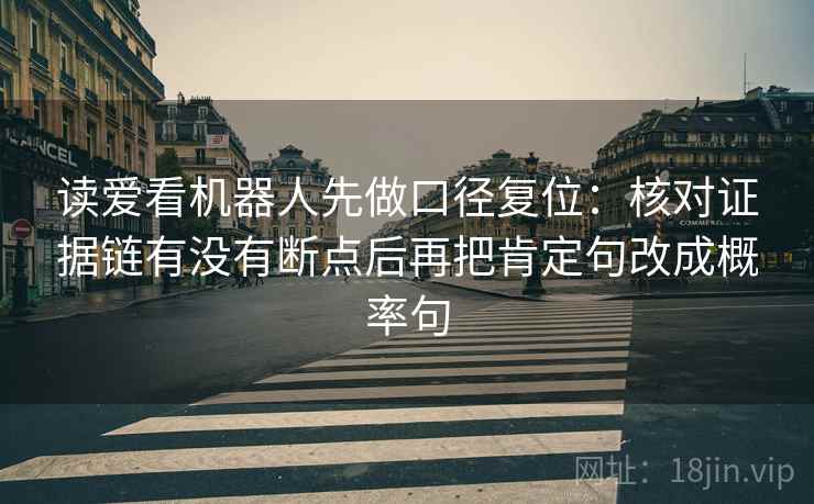 读爱看机器人先做口径复位：核对证据链有没有断点后再把肯定句改成概率句