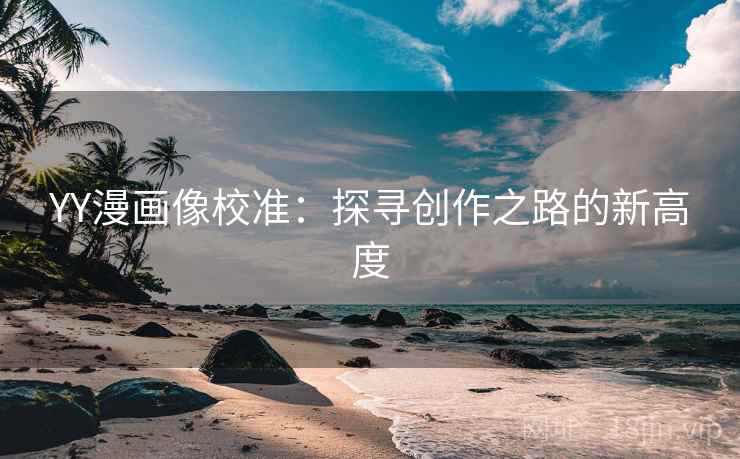 YY漫画像校准：探寻创作之路的新高度