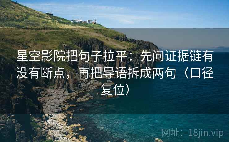 星空影院把句子拉平：先问证据链有没有断点，再把导语拆成两句（口径复位）