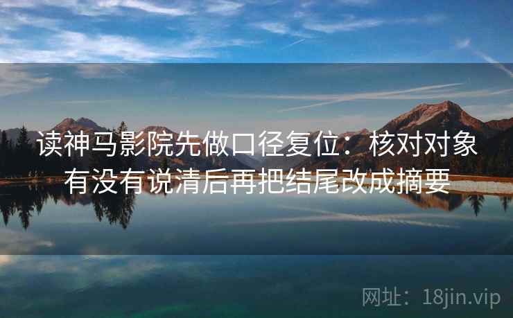 读神马影院先做口径复位：核对对象有没有说清后再把结尾改成摘要