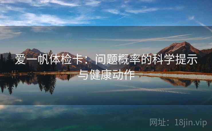 爱一帆体检卡：问题概率的科学提示与健康动作