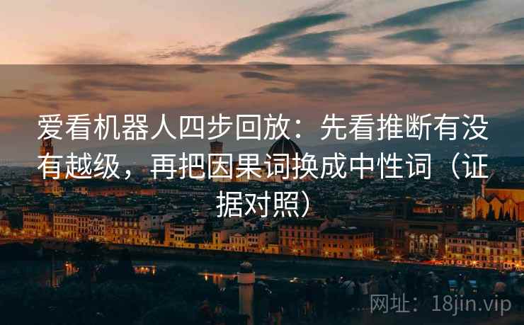 爱看机器人四步回放：先看推断有没有越级，再把因果词换成中性词（证据对照）