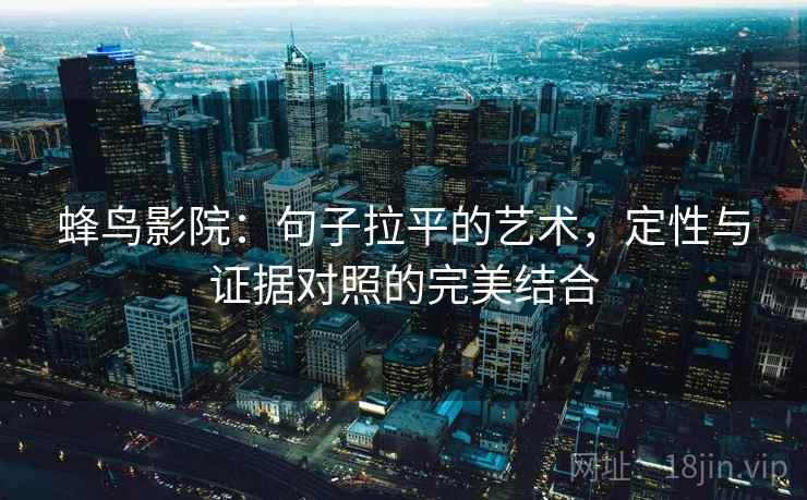蜂鸟影院：句子拉平的艺术，定性与证据对照的完美结合