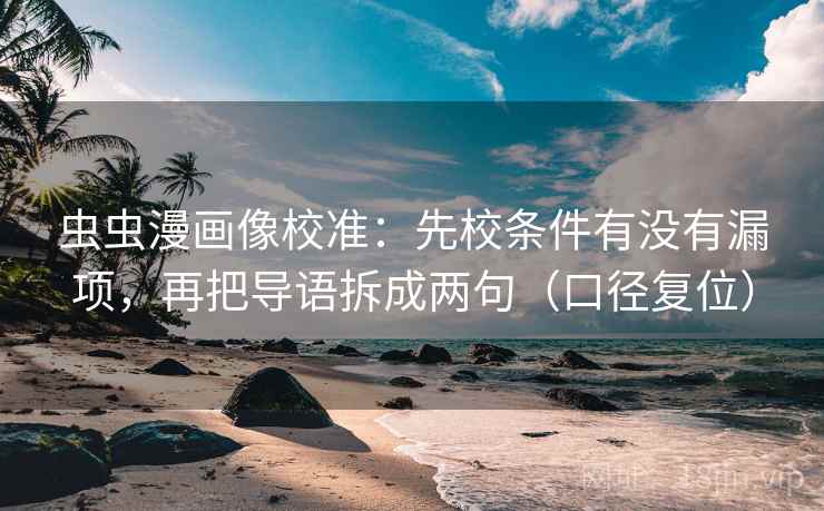 虫虫漫画像校准：先校条件有没有漏项，再把导语拆成两句（口径复位）