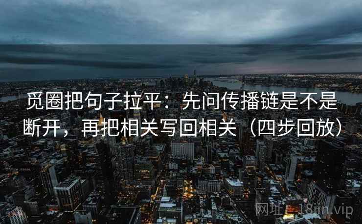 觅圈把句子拉平：先问传播链是不是断开，再把相关写回相关（四步回放）