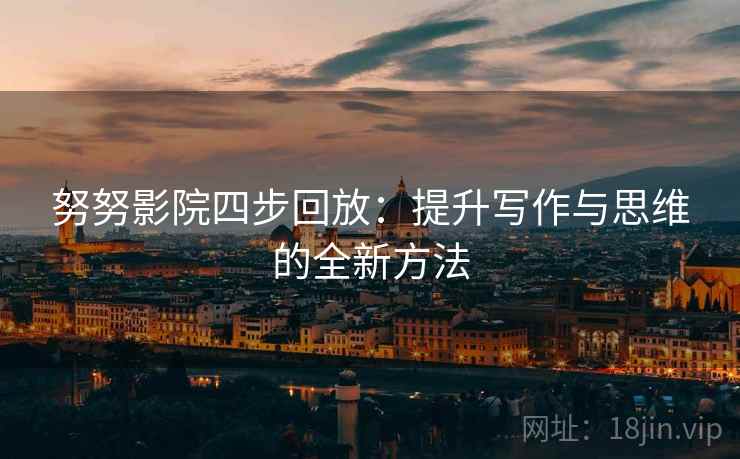 努努影院四步回放：提升写作与思维的全新方法