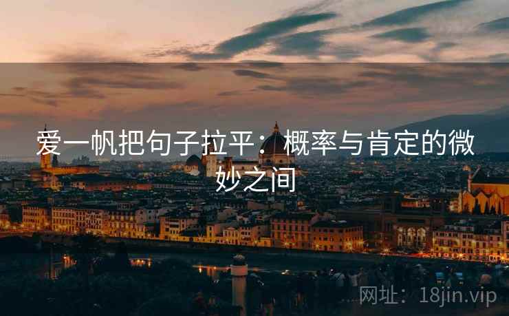 爱一帆把句子拉平:概率与肯定的微妙之间 爱一帆把句子拉平:概率与肯定的微妙之间