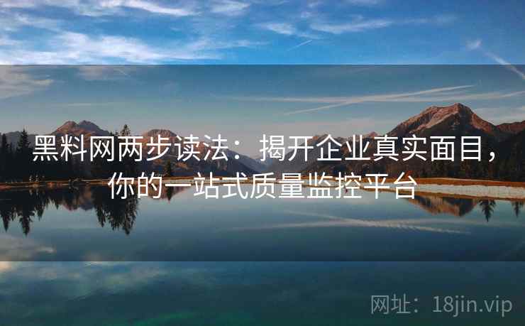 黑料网两步读法:揭开企业真实面目,你的一站式质量监控平台 黑料网两步读法:揭开企业真实面目,你的一站式质量监控平台