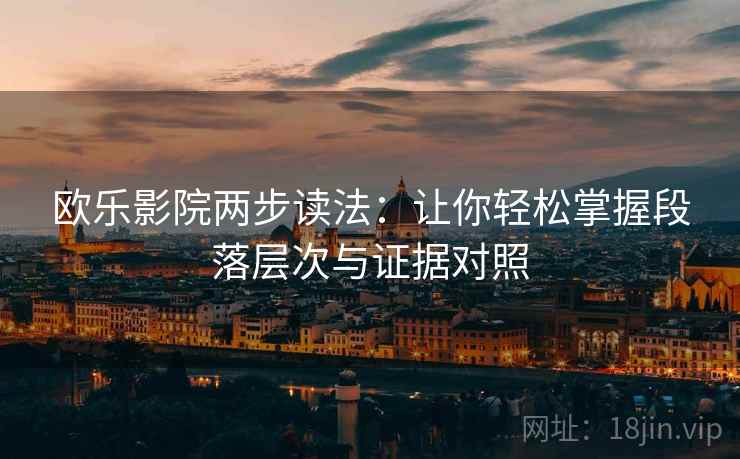 欧乐影院两步读法:让你轻松掌握段落层次与证据对照 欧乐影院两步读法:让你轻松掌握段落层次与证据对照