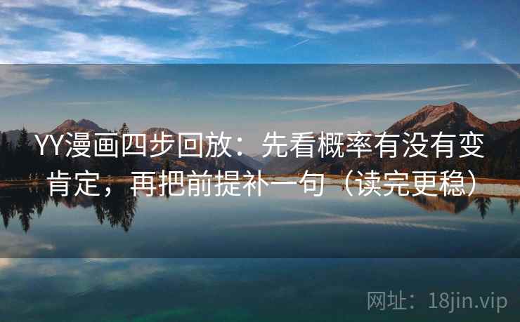 YY漫画四步回放:先看概率有没有变肯定,再把前提补一句(读完更稳) YY漫画四步回放:先看概率有没有变肯定,再把前提补一句(读完更稳)
