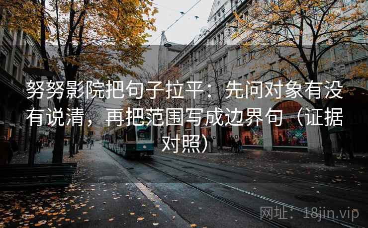 努努影院把句子拉平:先问对象有没有说清,再把范围写成边界句(证据对照) 努努影院把句子拉平:先问对象有没有说清,再把范围写成边界句(证据对照)