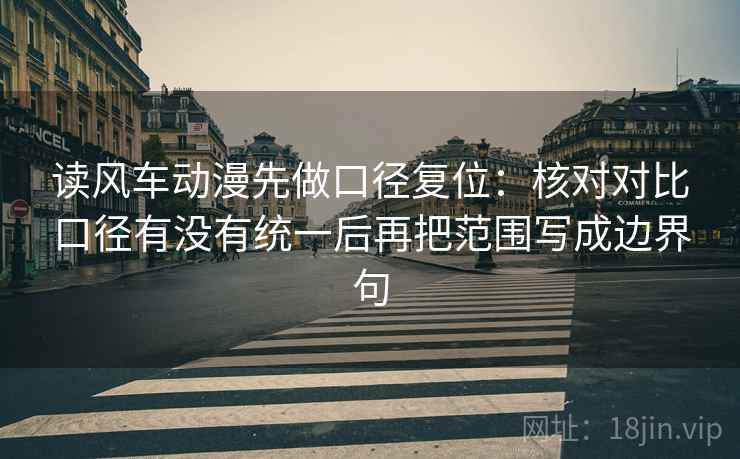 读风车动漫先做口径复位:核对对比口径有没有统一后再把范围写成边界句 读风车动漫先做口径复位:核对对比口径有没有统一后再把范围写成边界句