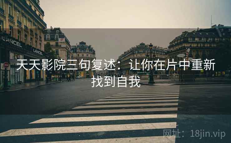天天影院三句复述:让你在片中重新找到自我 天天影院三句复述:让你在片中重新找到自我