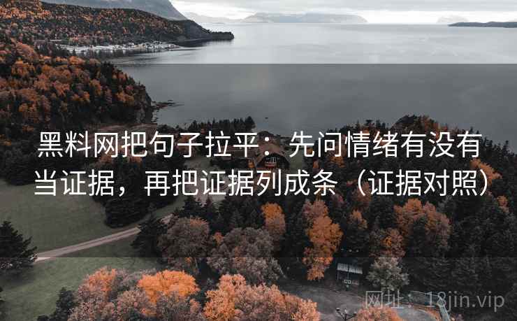 黑料网把句子拉平:先问情绪有没有当证据,再把证据列成条(证据对照) 黑料网把句子拉平:先问情绪有没有当证据,再把证据列成条(证据对照)
