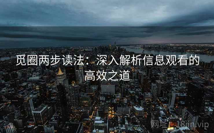 觅圈两步读法:深入解析信息观看的高效之道 觅圈两步读法:深入解析信息观看的高效之道