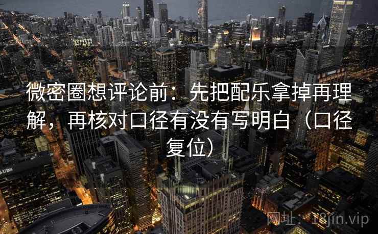 微密圈想评论前:先把配乐拿掉再理解,再核对口径有没有写明白(口径复位) 微密圈想评论前:先把配乐拿掉再理解,再核对口径有没有写明白(口径复位)