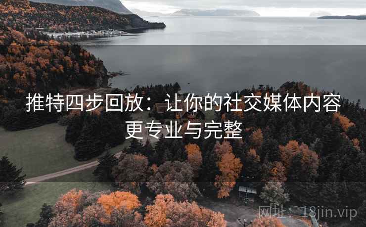 推特四步回放:让你的社交媒体内容更专业与完整 推特四步回放:让你的社交媒体内容更专业与完整