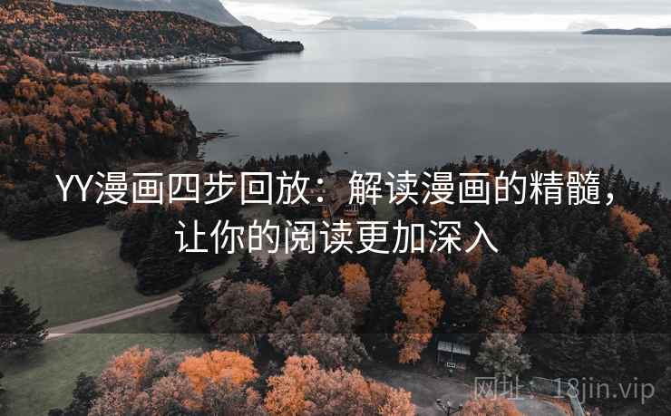 YY漫画四步回放:解读漫画的精髓,让你的阅读更加深入 YY漫画四步回放:解读漫画的精髓,让你的阅读更加深入