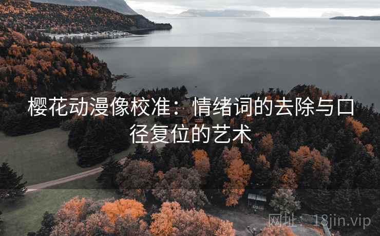 樱花动漫像校准：情绪词的去除与口径复位的艺术