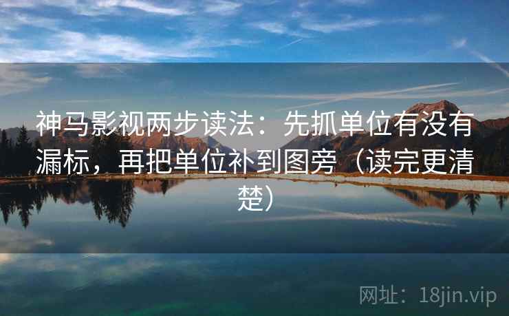 神马影视两步读法:先抓单位有没有漏标,再把单位补到图旁(读完更清楚) 神马影视两步读法:先抓单位有没有漏标,再把单位补到图旁(读完更清楚)