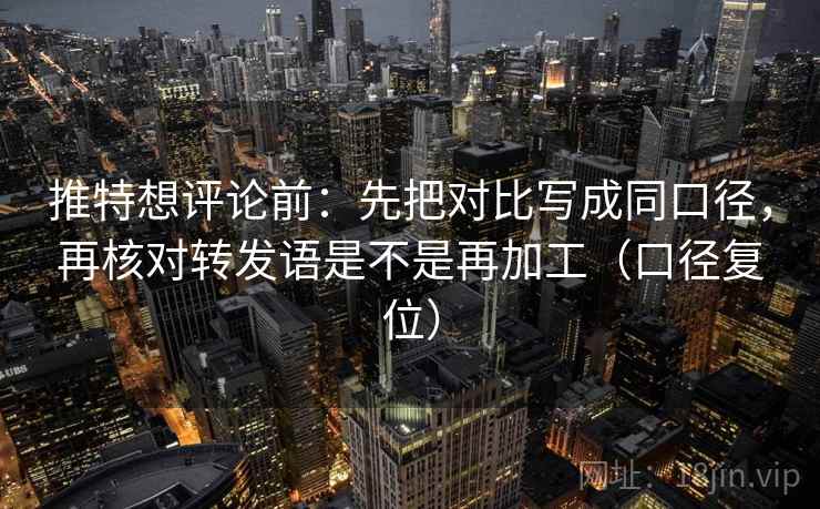 推特想评论前:先把对比写成同口径,再核对转发语是不是再加工(口径复位) 推特想评论前:先把对比写成同口径,再核对转发语是不是再加工(口径复位)