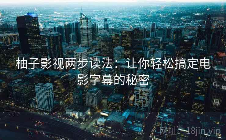 柚子影视两步读法：让你轻松搞定电影字幕的秘密