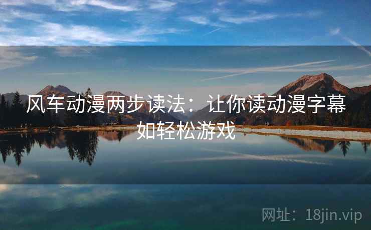 风车动漫两步读法:让你读动漫字幕如轻松游戏 风车动漫两步读法:让你读动漫字幕如轻松游戏