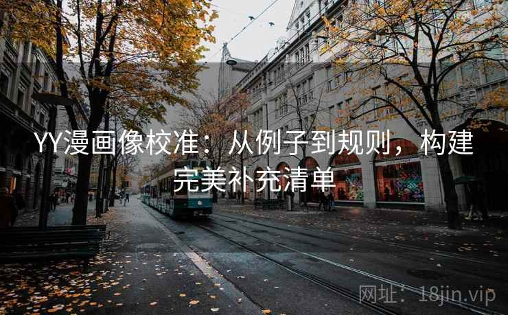 YY漫画像校准:从例子到规则,构建完美补充清单 YY漫画像校准:从例子到规则,构建完美补充清单